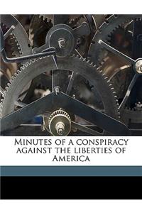 Minutes of a Conspiracy Against the Liberties of America