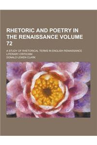 Rhetoric and Poetry in the Renaissance; A Study of Rhetorical Terms in English Renaissance Literary Criticism Volume 72