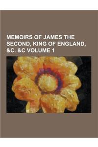 Memoirs of James the Second, King of England, &C. &C Volume 1