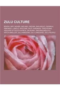 Zulu Culture: Bekisa, Impi, Indaba, Indlamu, Induna, Inhlawulo, Inxwala, Isibongo, Lobolo, Mfecane, Muti, Swenkas, Traditional Heale