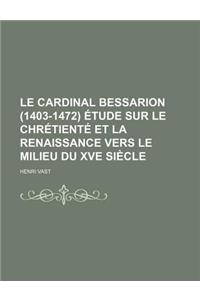 Le Cardinal Bessarion (1403-1472) Etude Sur Le Chretiente Et La Renaissance Vers Le Milieu Du Xve Siecle
