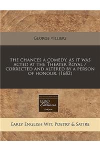 The Chances a Comedy, as It Was Acted at the Theater Royal / Corrected and Altered by a Person of Honour. (1682)