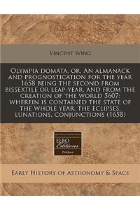 Olympia Domata, Or, an Almanack and Prognostication for the Year 1658 Being the Second from Bissextile or Leap-Year, and from the Creation of the World 5607