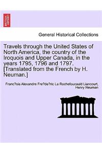 Travels through the United States of North America, the country of the Iroquois and Upper Canada, in the years 1795, 1796 and 1797.[Translated from the French by H. Neuman.] Vol. I. Second Edition