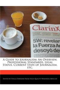 A Guide to Journalism: An Overview, Professional Standards, Legal Status, Current State of Journalism, Etc.