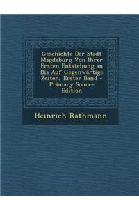 Geschichte Der Stadt Magdeburg Von Ihrer Ersten Entstehung an Bis Auf Gegenwartige Zeiten, Erster Band