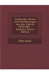 Guatemala. Reisen Und Schilderungen Aus Den Jahren 1878-1883.