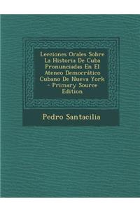 Lecciones Orales Sobre La Historia de Cuba Pronunciadas En El Ateneo Democratico Cubano de Nueva York