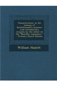 Characteristics: In the Manner of Rochefoucault's Maxims; With Introductory Remarks by the Editor of the Monthly Repository.: In the Manner of Rochefoucault's Maxims; With Introductory Remarks by the Editor of the Monthly Repository.