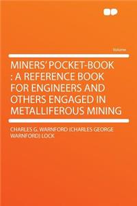 Miners' Pocket-Book: A Reference Book for Engineers and Others Engaged in Metalliferous Mining