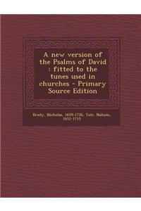 A New Version of the Psalms of David: Fitted to the Tunes Used in Churches