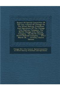 Report of Special Committee of the City Council of Chicago on the Street Railway Franchises and Operations of the Chicago City Railway Company