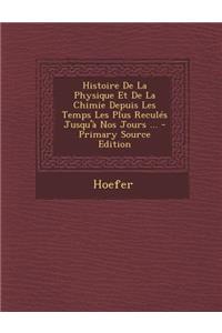 Histoire de La Physique Et de La Chimie Depuis Les Temps Les Plus Recules Jusqu'a Nos Jours ...