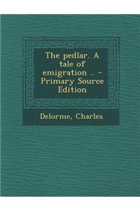 The Pedlar. a Tale of Emigration .. - Primary Source Edition