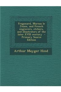 Fragonard, Moreau Le Jeune, and French Engravers, Etchers, and Illustrators of the Later XVIII Century - Primary Source Edition