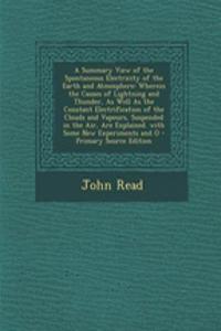 A Summary View of the Spontaneous Electricity of the Earth and Atmosphere: Wherein the Causes of Lightning and Thunder, as Well as the Constant Electrification of the Clouds and Vapours, Suspended in the Air, Are Explained. with Some New Experiment