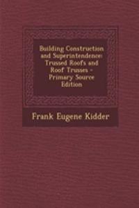 Building Construction and Superintendence: Trussed Roofs and Roof Trusses - Primary Source Edition