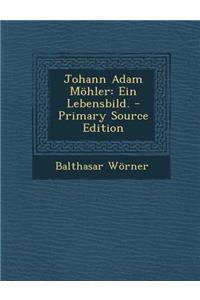 Johann Adam Mohler: Ein Lebensbild. - Primary Source Edition