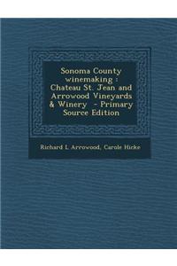 Sonoma County Winemaking: Chateau St. Jean and Arrowood Vineyards & Winery - Primary Source Edition