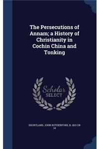 The Persecutions of Annam; A History of Christianity in Cochin China and Tonking