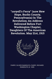 coryell's Ferry (now New Hope, Bucks County, Pennsylvania) In The Revolution; An Address Delivered Before Fort Washington Chapter, Daughters Of The American Revolution. May 21st, 1915