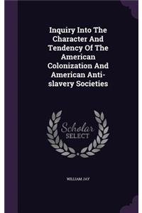 Inquiry Into the Character and Tendency of the American Colonization and American Anti-Slavery Societies