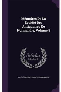 Mémoires De La Société Des Antiquaires De Normandie, Volume 5