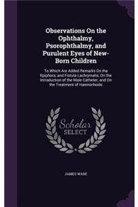 Observations On the Ophthalmy, Psorophthalmy, and Purulent Eyes of New-Born Children