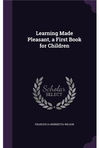 Learning Made Pleasant, a First Book for Children