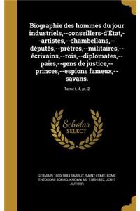 Biographie Des Hommes Du Jour Industriels, --Conseillers-D'Etat, --Artistes, --Chambellans, --Deputes, --Pretres, --Militaires, --Ecrivains, --Rois, --Diplomates, --Pairs, --Gens de Justice, --Princes, --Espions Fameux, --Savans.; Tome T. 4, PT. 2