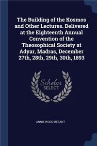 The Building of the Kosmos and Other Lectures. Delivered at the Eighteenth Annual Convention of the Theosophical Society at Adyar, Madras, December 27th, 28th, 29th, 30th, 1893