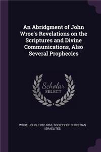 Abridgment of John Wroe's Revelations on the Scriptures and Divine Communications, Also Several Prophecies