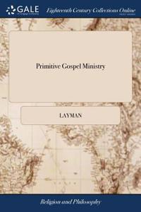 Primitive Gospel Ministry: Or, the Questions of a Reverend Doctor, Relative to That Subject, Answered. by a Layman