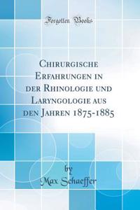 Chirurgische Erfahrungen in Der Rhinologie Und Laryngologie Aus Den Jahren 1875-1885 (Classic Reprint)