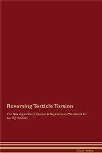 Reversing Testicle Torsion the Raw Vegan Detoxification & Regeneration Workbook for Curing Patients