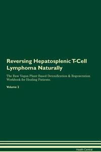 Reversing Hepatosplenic T-Cell Lymphoma Naturally the Raw Vegan Plant-Based Detoxification & Regeneration Workbook for Healing Patients. Volume 2