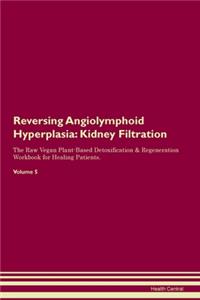 Reversing Angiolymphoid Hyperplasia: Kidney Filtration The Raw Vegan Plant-Based Detoxification & Regeneration Workbook for Healing Patients. Volume 5