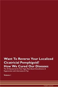 Want To Reverse Your Localized Cicatricial Pemphigoid? How We Cured Our Diseases. The 30 Day Journal for Raw Vegan Plant-Based Detoxification & Regeneration with Information & Tips Volume 1