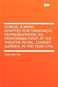 Comus, a Mask; Adapted for Theatrical Representation, as Performed First at the Theatre-Royal, Covent-Garden, in the Year 1744