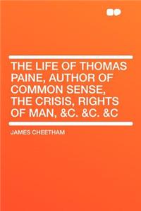 The Life of Thomas Paine, Author of Common Sense, the Crisis, Rights of Man, &c. &c. &c