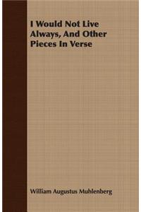 I Would Not Live Always, And Other Pieces In Verse