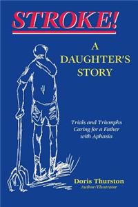 Stroke! a Daugther's Story: Trials and Triumphs Caring for a Father with Aphasia