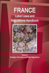 France Labor Laws and Regulations Handbook Volume 1 Strategic Information and Basic Regulations