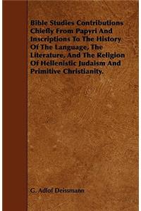 Bible Studies Contributions Chiefly from Papyri and Inscriptions to the History of the Language, the Literature, and the Religion of Hellenistic Judai