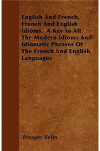 English And French, French And English Idioms. A Key To All The Modern Idioms And Idiomatic Phrases Of The French And English Languages