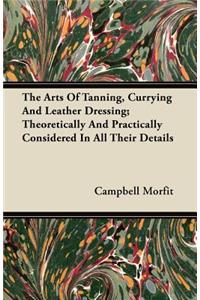Arts of Tanning, Currying and Leather Dressing; Theoretically and Practically Considered in All Their Details