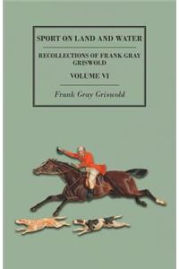 Sport on Land and Water - Recollections of Frank Gray Griswold - Volume VI