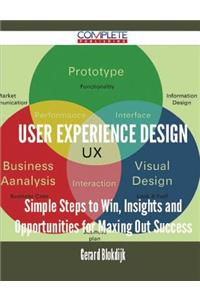 User Experience Design - Simple Steps to Win, Insights and Opportunities for Maxing Out Success