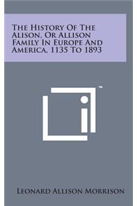 History of the Alison, or Allison Family in Europe and America, 1135 to 1893