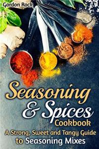 Seasoning & Spices Cookbook: A Strong, Sweet and Tangy Guide to Seasoning Mixes